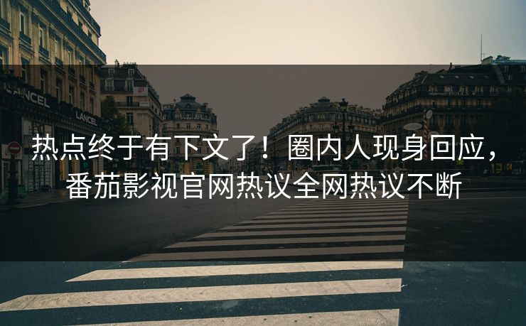 热点终于有下文了！圈内人现身回应，番茄影视官网热议全网热议不断