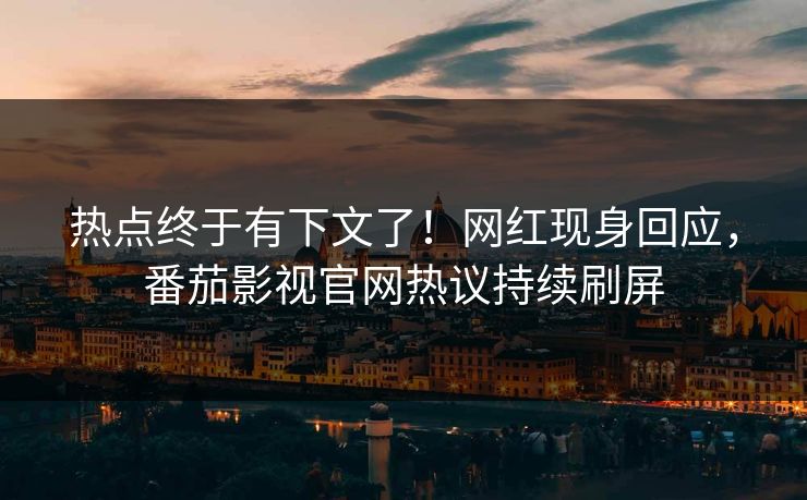 热点终于有下文了！网红现身回应，番茄影视官网热议持续刷屏