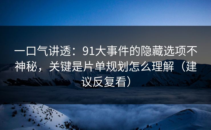 一口气讲透:91大事件的隐藏选项不神秘,关键是片单规划怎么理解(建议反复看)