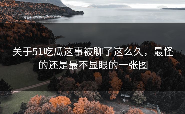 关于51吃瓜这事被聊了这么久，最怪的还是最不显眼的一张图