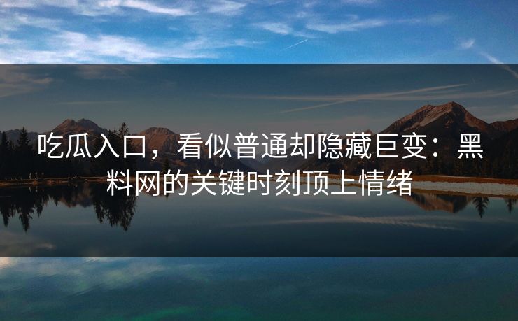 吃瓜入口，看似普通却隐藏巨变：黑料网的关键时刻顶上情绪